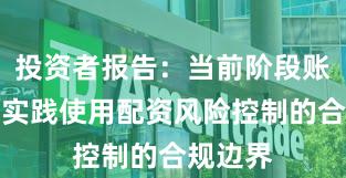 投资者报告：当前阶段账户风控实践使用配资风险控制的合规边界