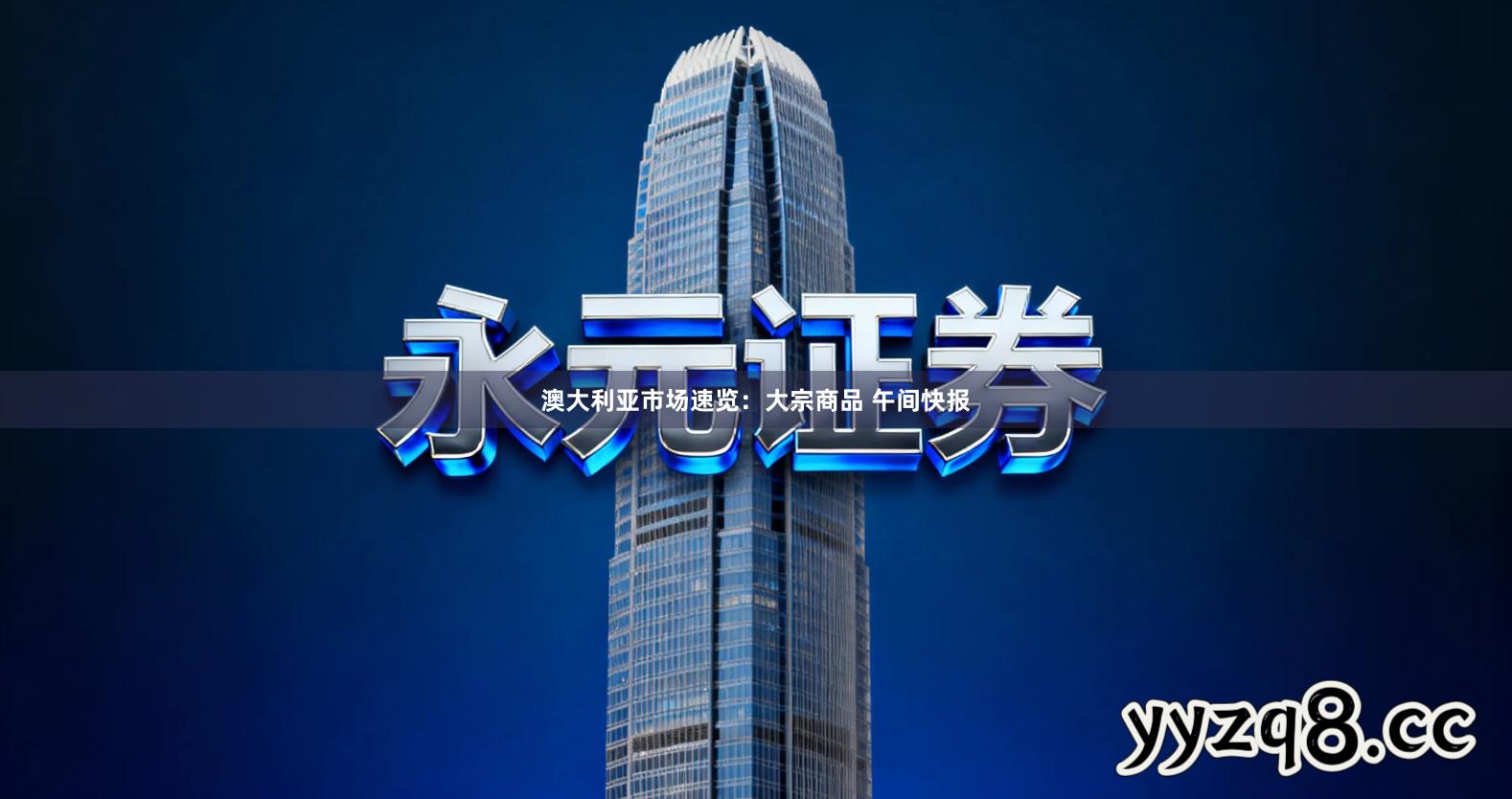 澳大利亚市场速览：大宗商品 午间快报