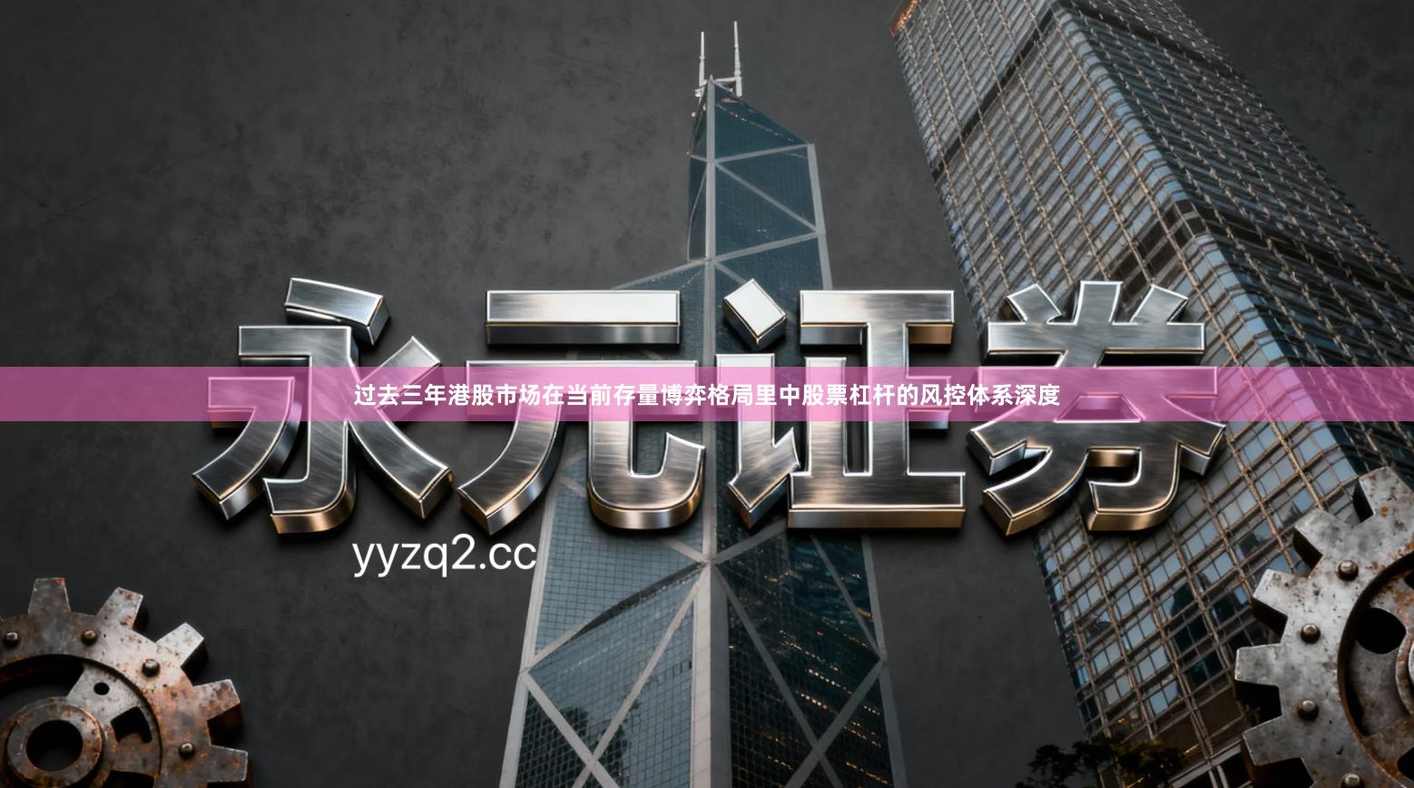 过去三年港股市场在当前存量博弈格局里中股票杠杆的风控体系深度