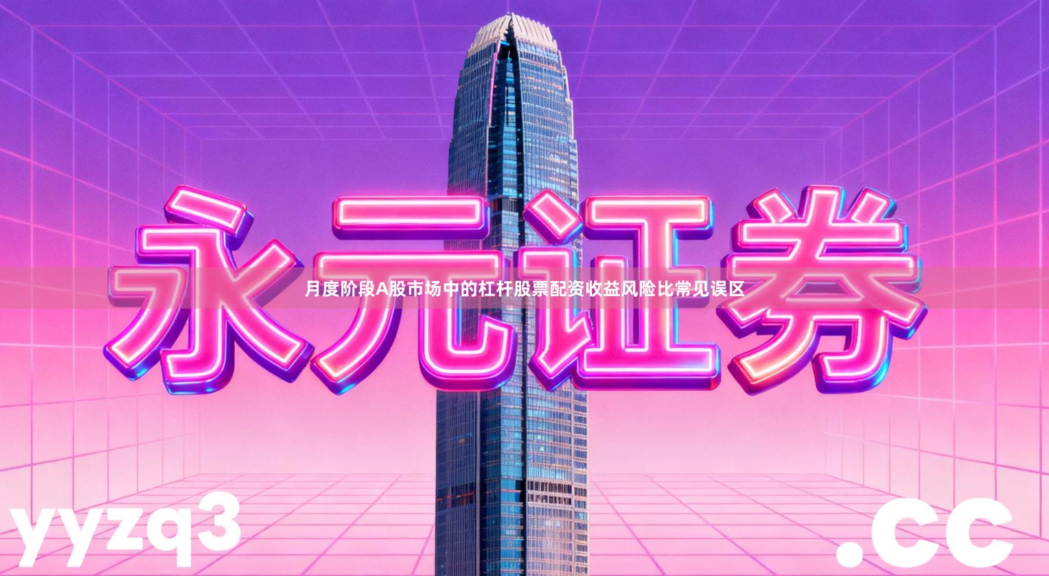 月度阶段A股市场中的杠杆股票配资收益风险比常见误区