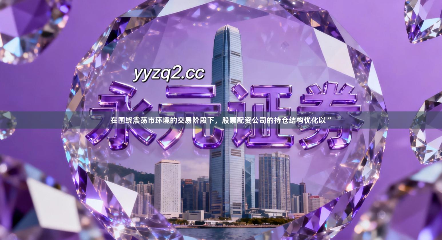 在围绕震荡市环境的交易阶段下，股票配资公司的持仓结构优化以“