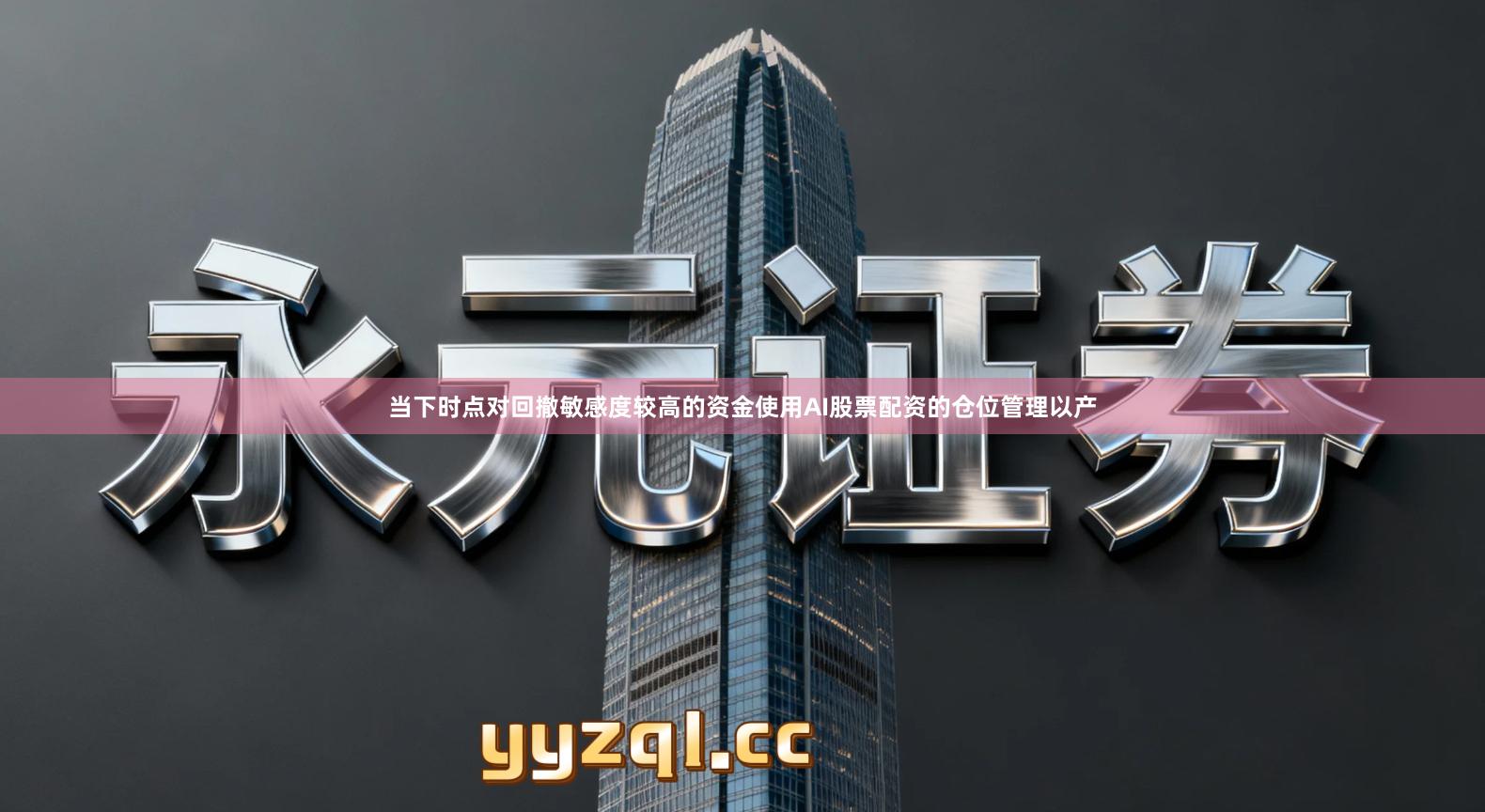 当下时点对回撤敏感度较高的资金使用AI股票配资的仓位管理以产