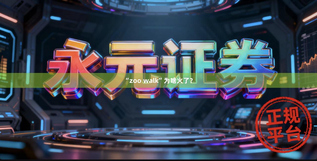 “zoo walk”为啥火了？