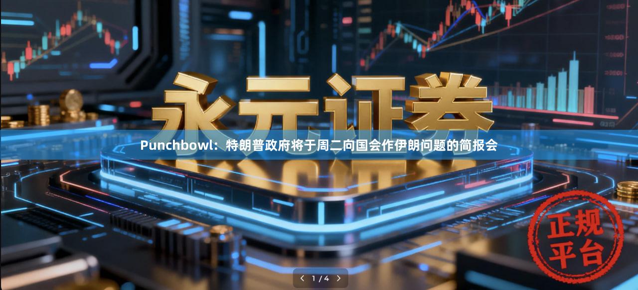 Punchbowl：特朗普政府将于周二向国会作伊朗问题的简报会