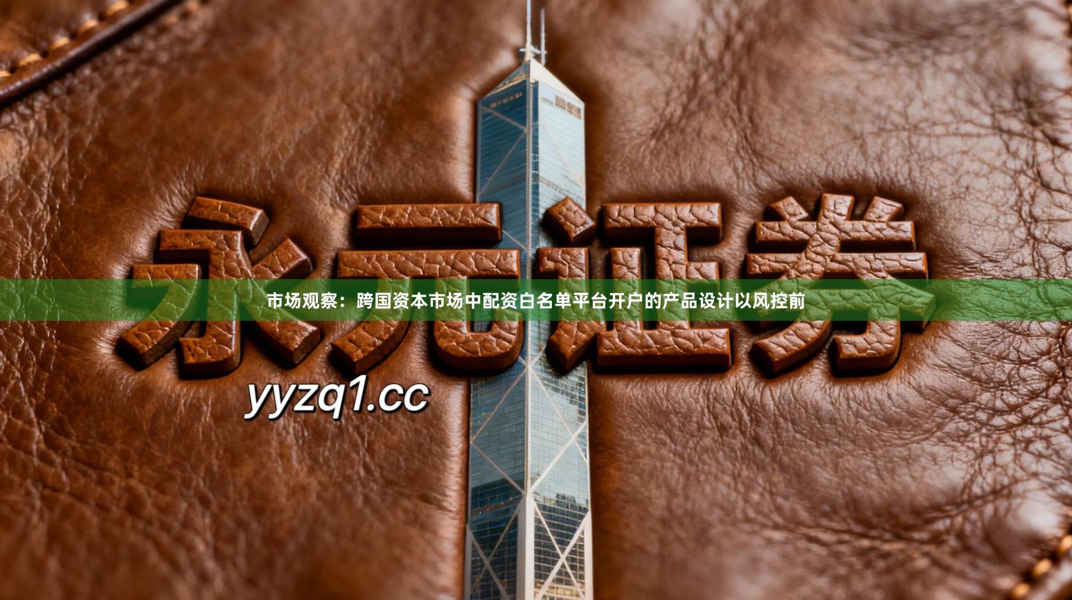 市场观察：跨国资本市场中配资白名单平台开户的产品设计以风控前