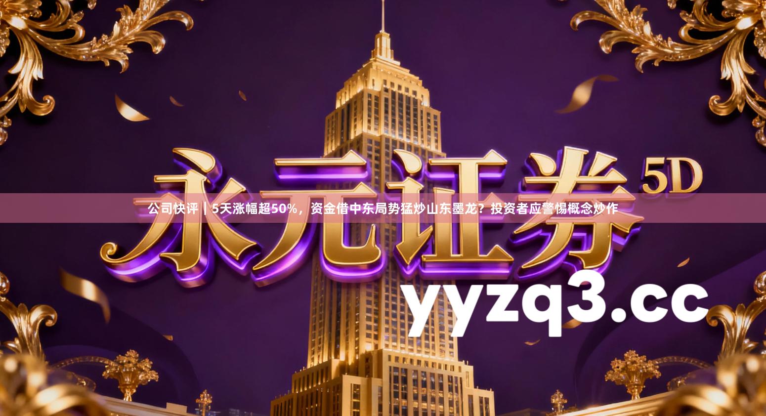 公司快评︱5天涨幅超50%，资金借中东局势猛炒山东墨龙？投资者应警惕概念炒作