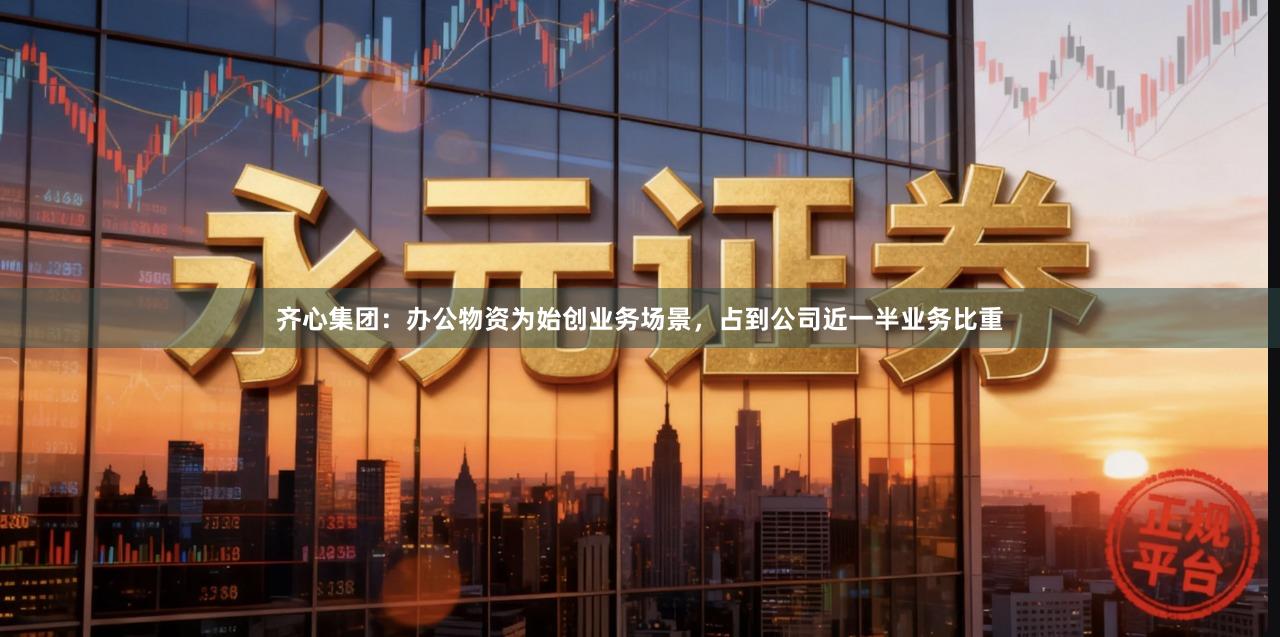 齐心集团：办公物资为始创业务场景，占到公司近一半业务比重